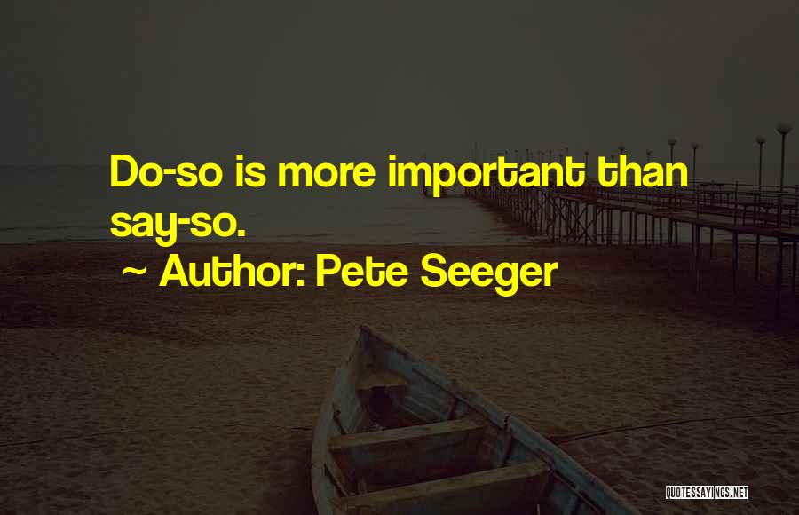 Pete Seeger Quotes: Do-so Is More Important Than Say-so.