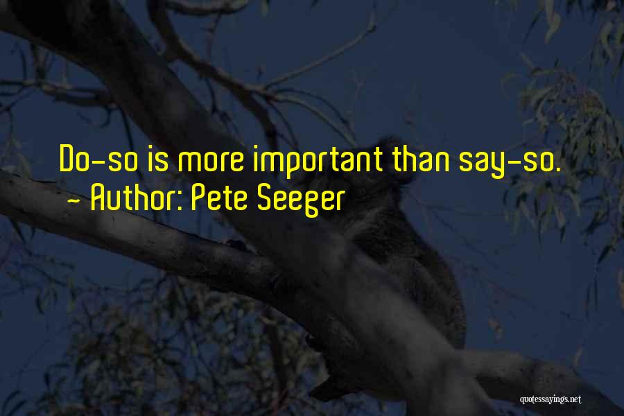 Pete Seeger Quotes: Do-so Is More Important Than Say-so.