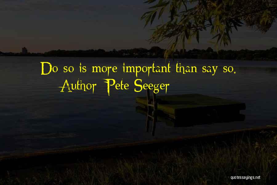 Pete Seeger Quotes: Do-so Is More Important Than Say-so.