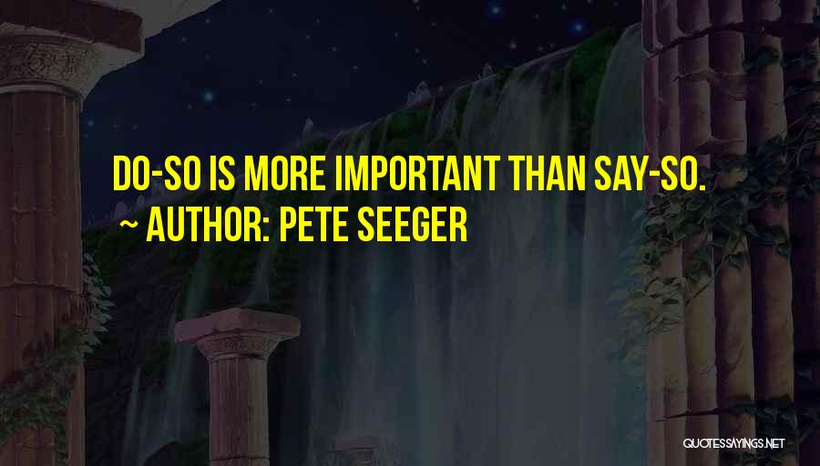 Pete Seeger Quotes: Do-so Is More Important Than Say-so.