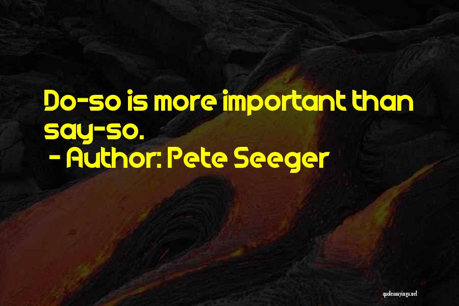 Pete Seeger Quotes: Do-so Is More Important Than Say-so.