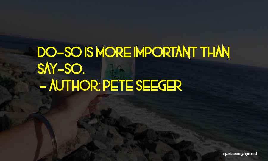Pete Seeger Quotes: Do-so Is More Important Than Say-so.