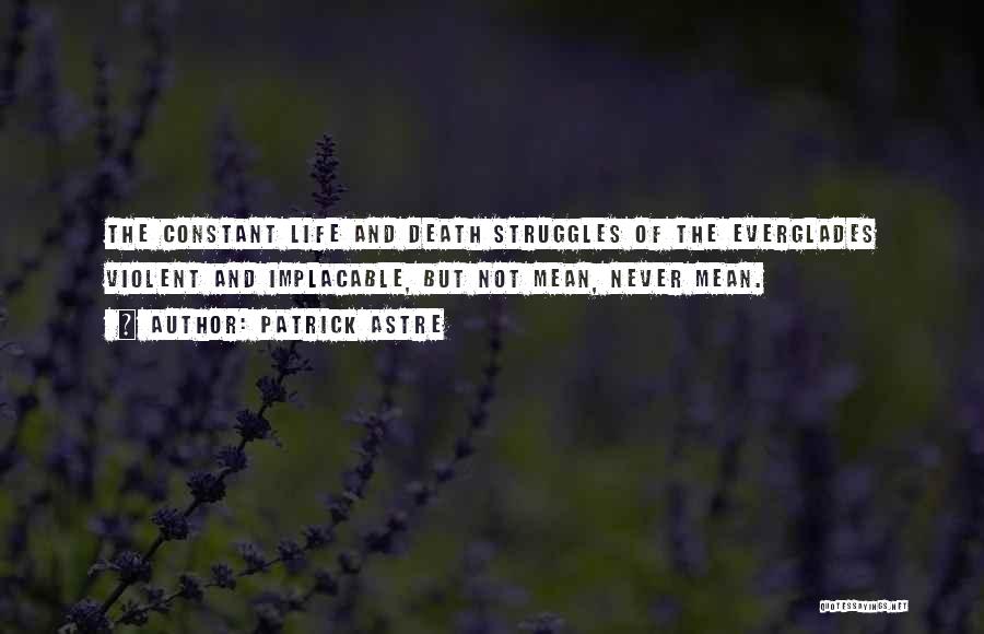 Patrick Astre Quotes: The Constant Life And Death Struggles Of The Everglades Violent And Implacable, But Not Mean, Never Mean.