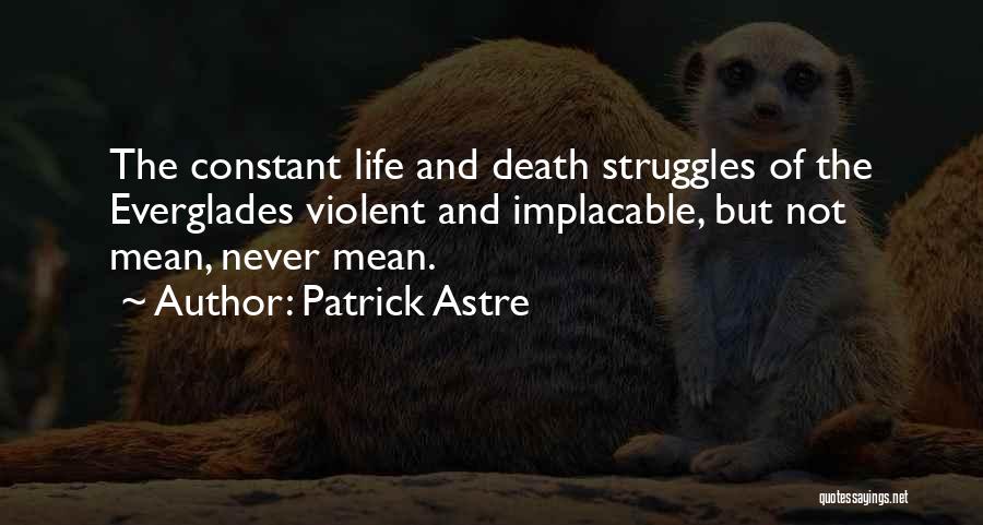 Patrick Astre Quotes: The Constant Life And Death Struggles Of The Everglades Violent And Implacable, But Not Mean, Never Mean.