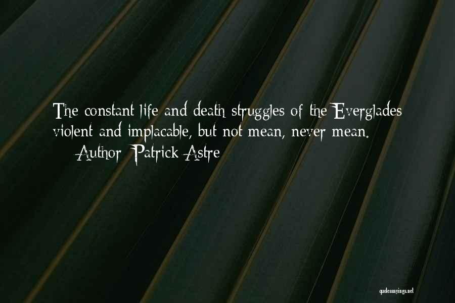 Patrick Astre Quotes: The Constant Life And Death Struggles Of The Everglades Violent And Implacable, But Not Mean, Never Mean.