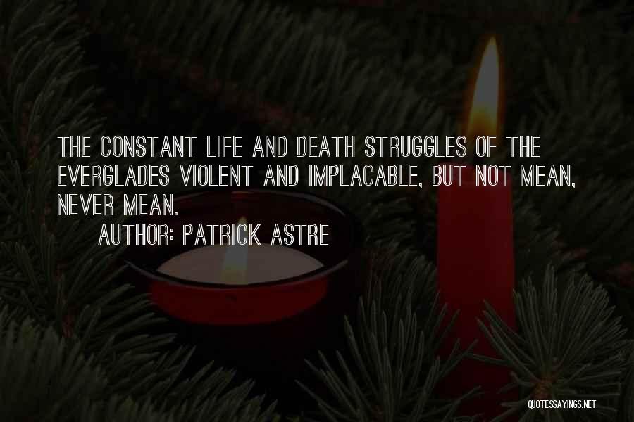 Patrick Astre Quotes: The Constant Life And Death Struggles Of The Everglades Violent And Implacable, But Not Mean, Never Mean.