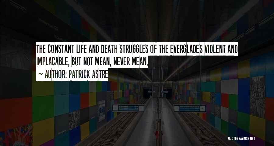 Patrick Astre Quotes: The Constant Life And Death Struggles Of The Everglades Violent And Implacable, But Not Mean, Never Mean.