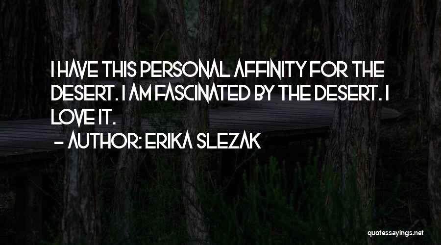 Erika Slezak Quotes: I Have This Personal Affinity For The Desert. I Am Fascinated By The Desert. I Love It.