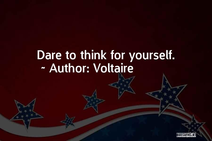 Voltaire Quotes: Dare To Think For Yourself.