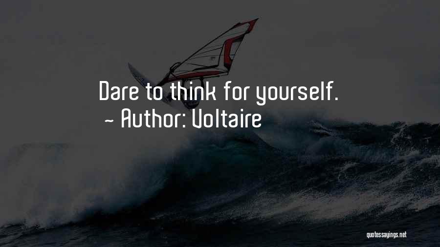 Voltaire Quotes: Dare To Think For Yourself.