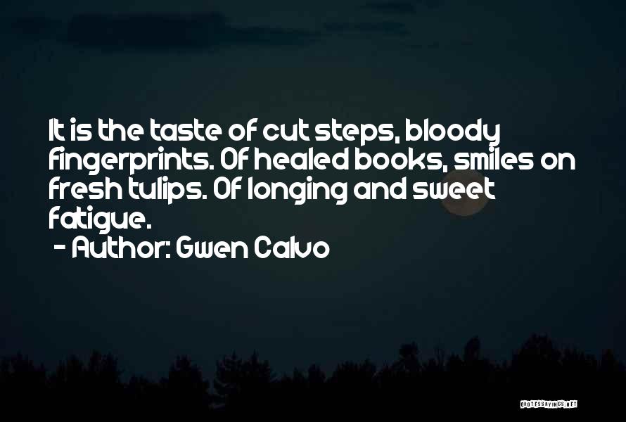Gwen Calvo Quotes: It Is The Taste Of Cut Steps, Bloody Fingerprints. Of Healed Books, Smiles On Fresh Tulips. Of Longing And Sweet