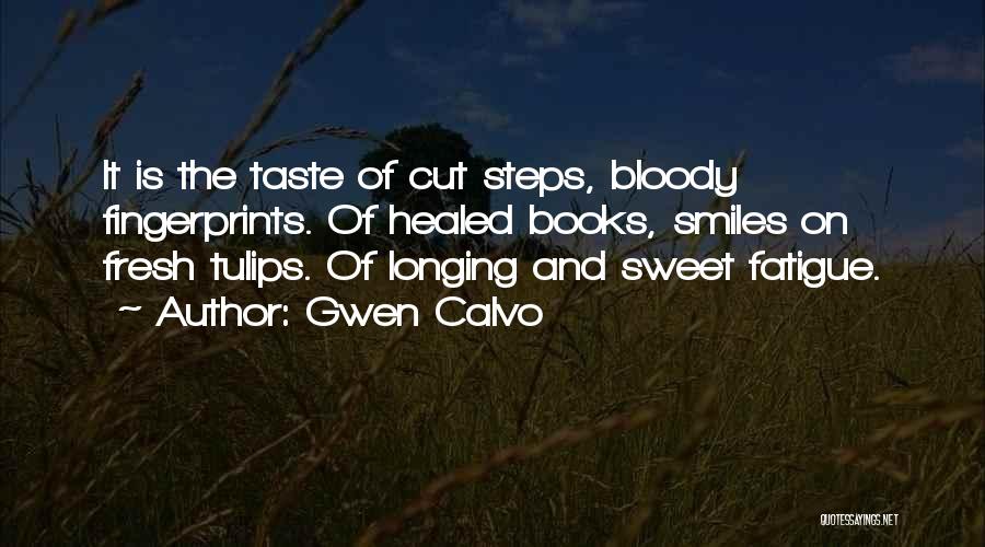 Gwen Calvo Quotes: It Is The Taste Of Cut Steps, Bloody Fingerprints. Of Healed Books, Smiles On Fresh Tulips. Of Longing And Sweet