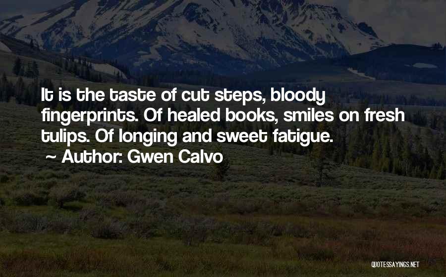 Gwen Calvo Quotes: It Is The Taste Of Cut Steps, Bloody Fingerprints. Of Healed Books, Smiles On Fresh Tulips. Of Longing And Sweet