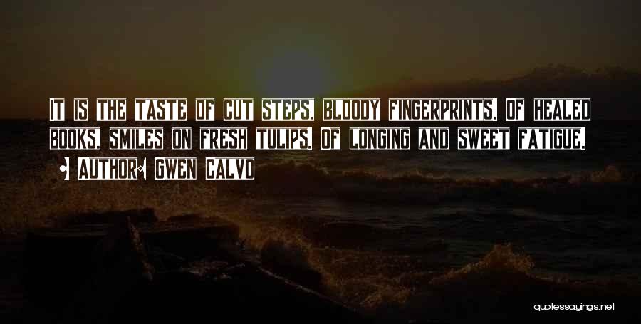 Gwen Calvo Quotes: It Is The Taste Of Cut Steps, Bloody Fingerprints. Of Healed Books, Smiles On Fresh Tulips. Of Longing And Sweet