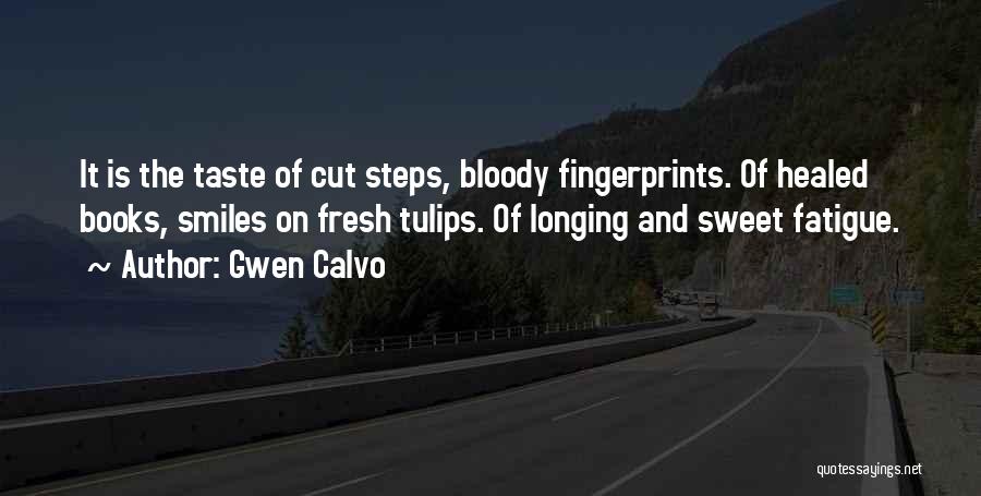 Gwen Calvo Quotes: It Is The Taste Of Cut Steps, Bloody Fingerprints. Of Healed Books, Smiles On Fresh Tulips. Of Longing And Sweet