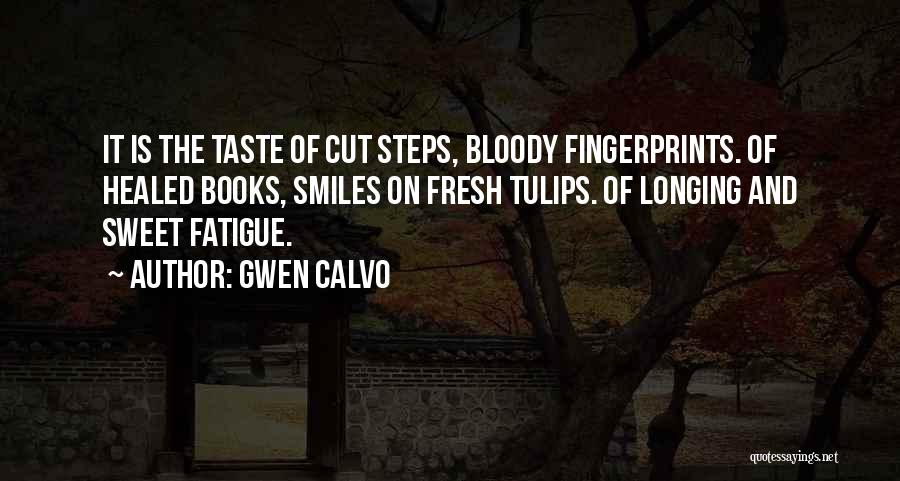 Gwen Calvo Quotes: It Is The Taste Of Cut Steps, Bloody Fingerprints. Of Healed Books, Smiles On Fresh Tulips. Of Longing And Sweet