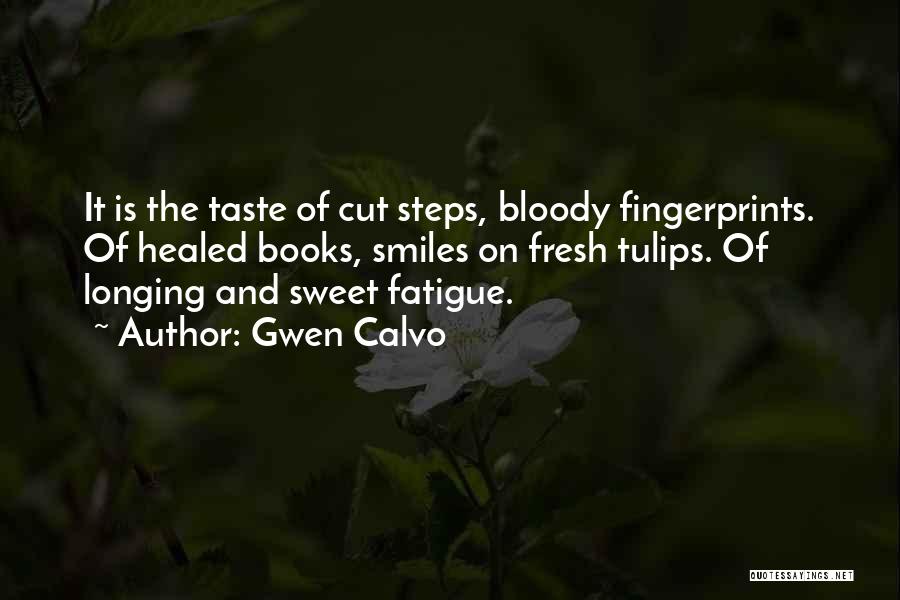 Gwen Calvo Quotes: It Is The Taste Of Cut Steps, Bloody Fingerprints. Of Healed Books, Smiles On Fresh Tulips. Of Longing And Sweet