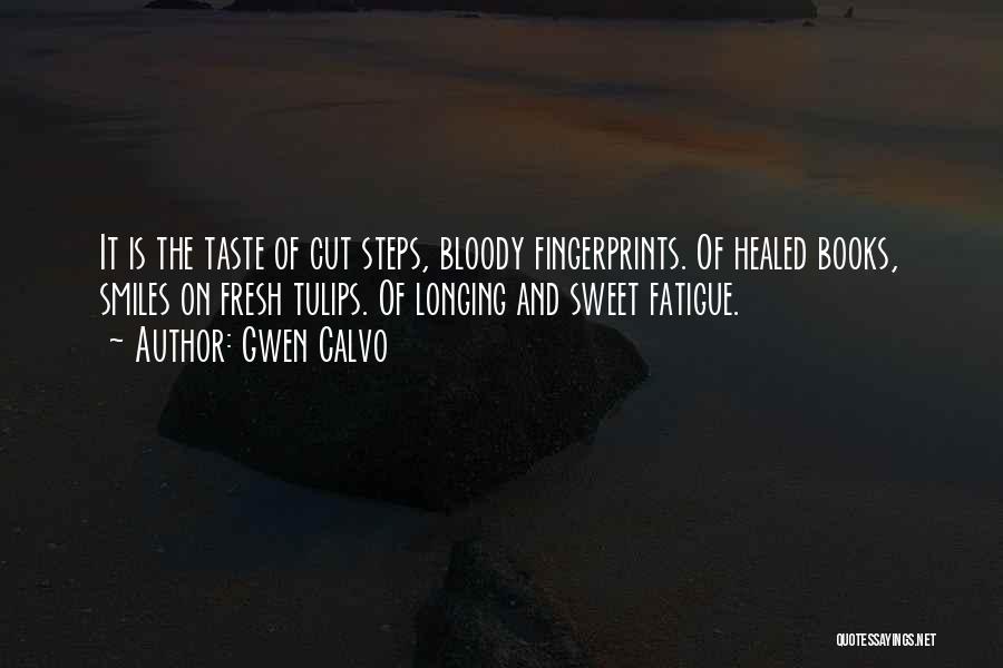 Gwen Calvo Quotes: It Is The Taste Of Cut Steps, Bloody Fingerprints. Of Healed Books, Smiles On Fresh Tulips. Of Longing And Sweet