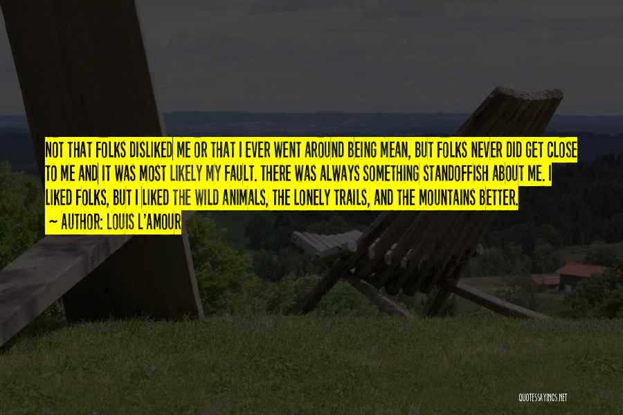 Louis L'Amour Quotes: Not That Folks Disliked Me Or That I Ever Went Around Being Mean, But Folks Never Did Get Close To