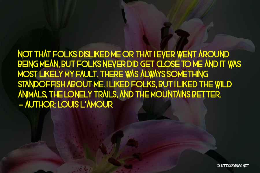 Louis L'Amour Quotes: Not That Folks Disliked Me Or That I Ever Went Around Being Mean, But Folks Never Did Get Close To