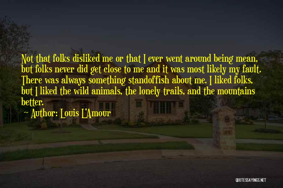 Louis L'Amour Quotes: Not That Folks Disliked Me Or That I Ever Went Around Being Mean, But Folks Never Did Get Close To