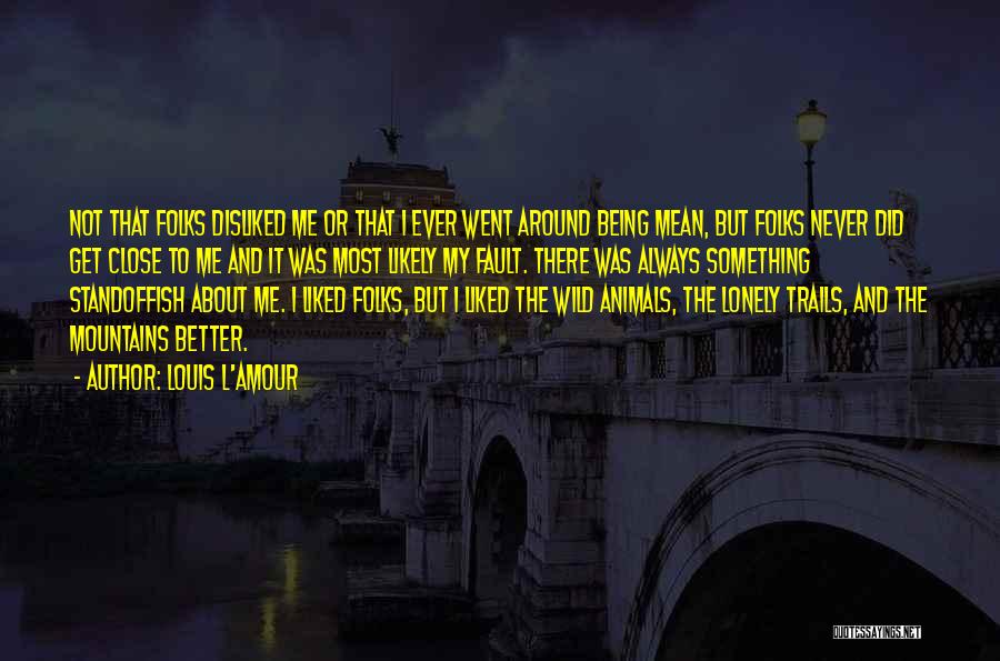 Louis L'Amour Quotes: Not That Folks Disliked Me Or That I Ever Went Around Being Mean, But Folks Never Did Get Close To