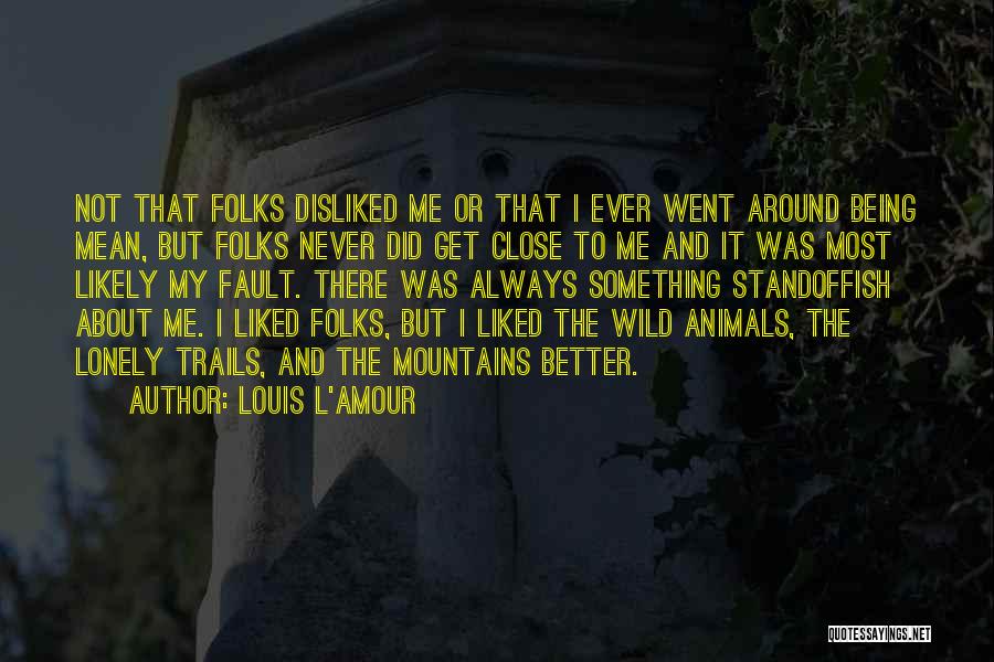 Louis L'Amour Quotes: Not That Folks Disliked Me Or That I Ever Went Around Being Mean, But Folks Never Did Get Close To