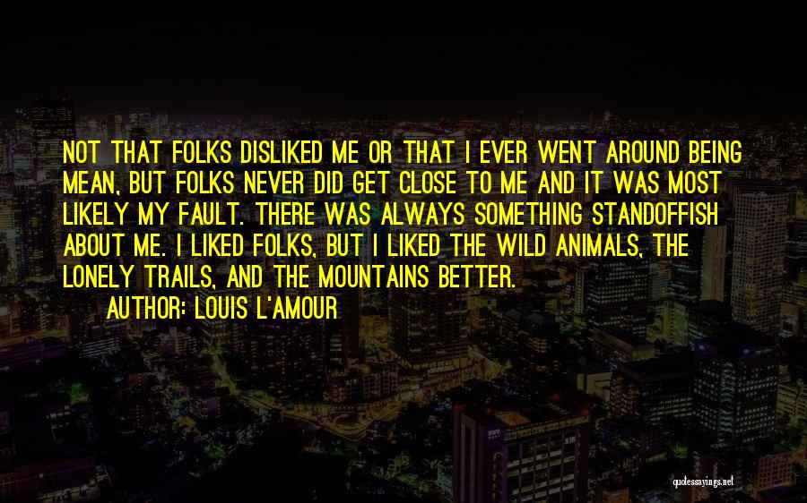 Louis L'Amour Quotes: Not That Folks Disliked Me Or That I Ever Went Around Being Mean, But Folks Never Did Get Close To