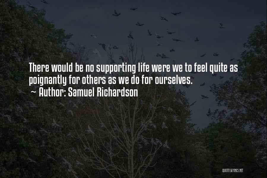 Samuel Richardson Quotes: There Would Be No Supporting Life Were We To Feel Quite As Poignantly For Others As We Do For Ourselves.