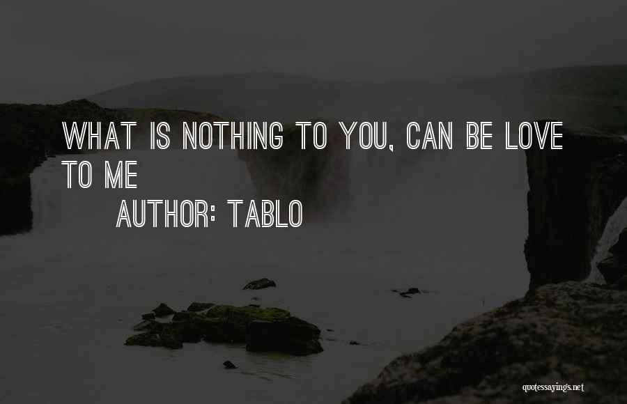 Tablo Quotes: What Is Nothing To You, Can Be Love To Me