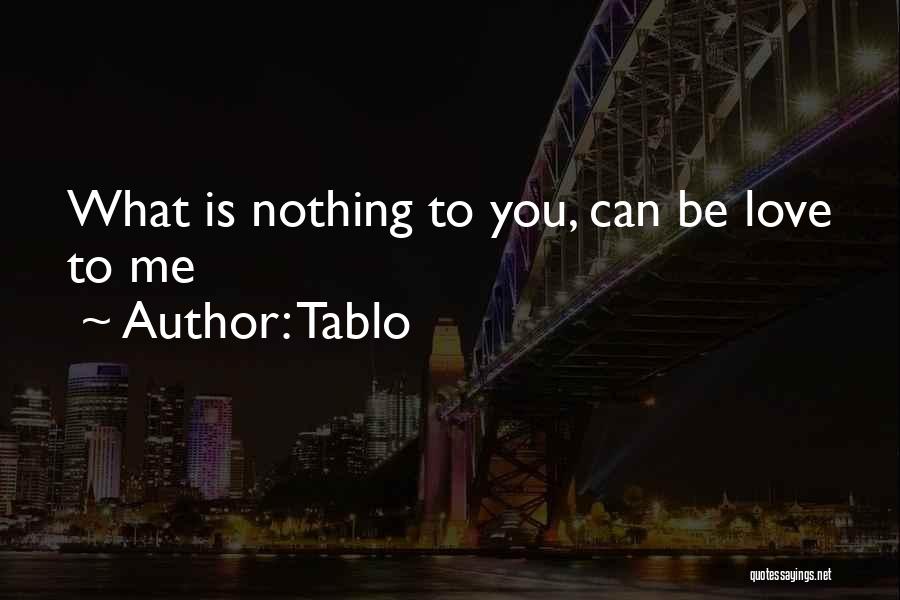 Tablo Quotes: What Is Nothing To You, Can Be Love To Me