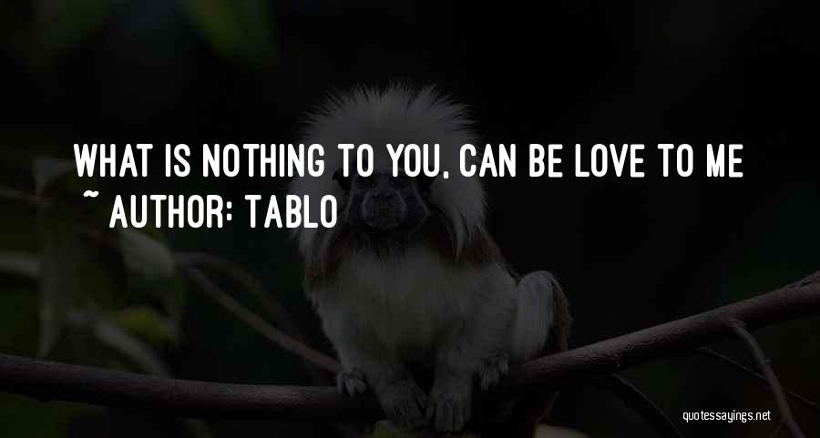 Tablo Quotes: What Is Nothing To You, Can Be Love To Me