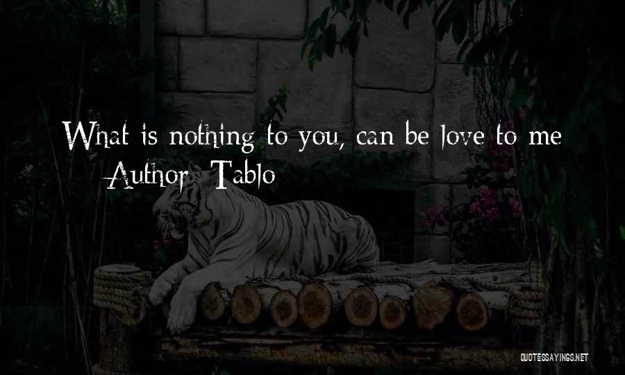 Tablo Quotes: What Is Nothing To You, Can Be Love To Me