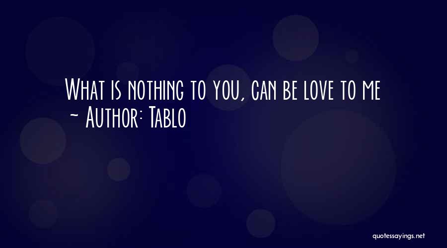 Tablo Quotes: What Is Nothing To You, Can Be Love To Me
