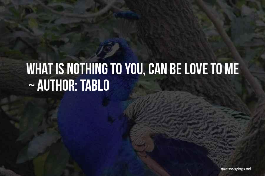 Tablo Quotes: What Is Nothing To You, Can Be Love To Me