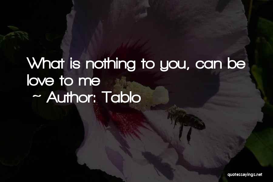 Tablo Quotes: What Is Nothing To You, Can Be Love To Me