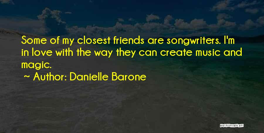 Danielle Barone Quotes: Some Of My Closest Friends Are Songwriters. I'm In Love With The Way They Can Create Music And Magic.