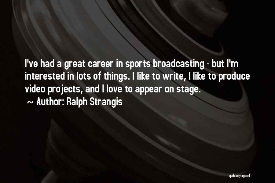 Ralph Strangis Quotes: I've Had A Great Career In Sports Broadcasting - But I'm Interested In Lots Of Things. I Like To Write,