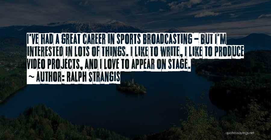 Ralph Strangis Quotes: I've Had A Great Career In Sports Broadcasting - But I'm Interested In Lots Of Things. I Like To Write,