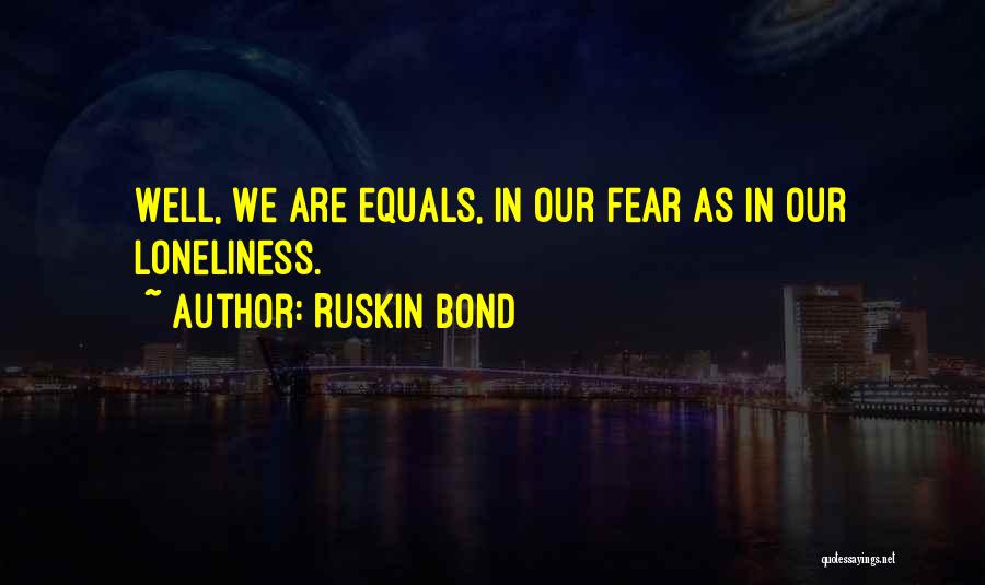 Ruskin Bond Quotes: Well, We Are Equals, In Our Fear As In Our Loneliness.