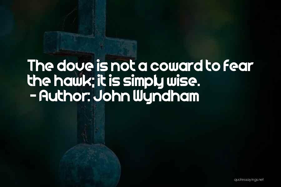 John Wyndham Quotes: The Dove Is Not A Coward To Fear The Hawk; It Is Simply Wise.