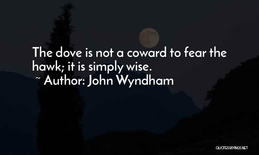 John Wyndham Quotes: The Dove Is Not A Coward To Fear The Hawk; It Is Simply Wise.