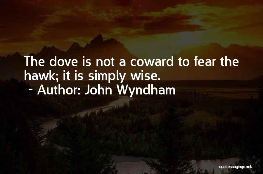 John Wyndham Quotes: The Dove Is Not A Coward To Fear The Hawk; It Is Simply Wise.