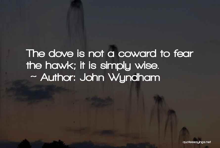John Wyndham Quotes: The Dove Is Not A Coward To Fear The Hawk; It Is Simply Wise.