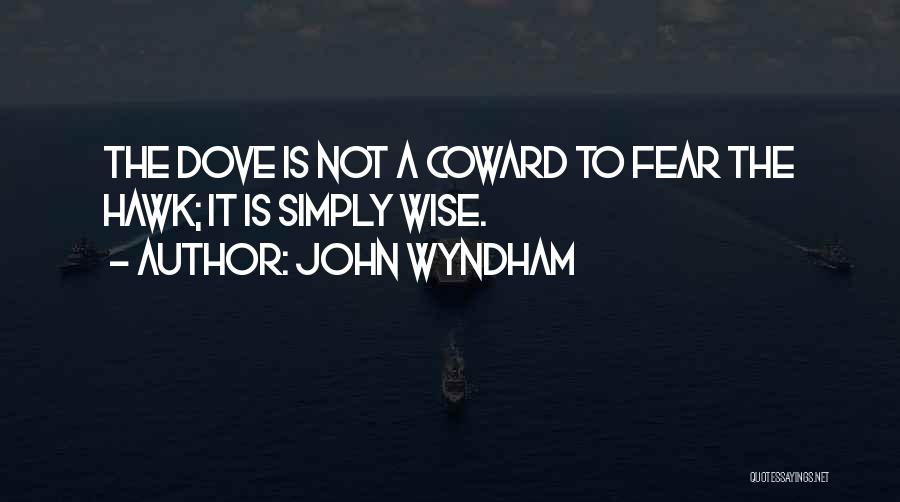 John Wyndham Quotes: The Dove Is Not A Coward To Fear The Hawk; It Is Simply Wise.