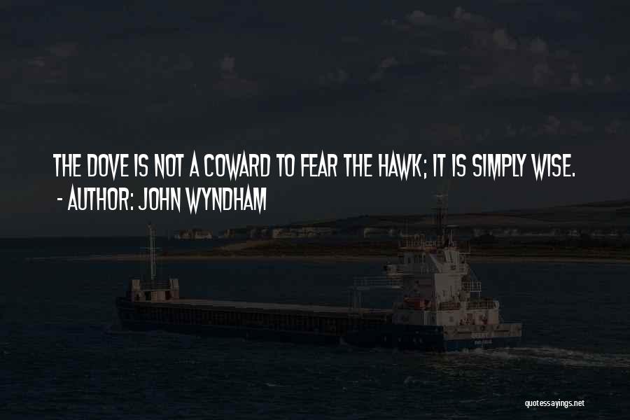 John Wyndham Quotes: The Dove Is Not A Coward To Fear The Hawk; It Is Simply Wise.