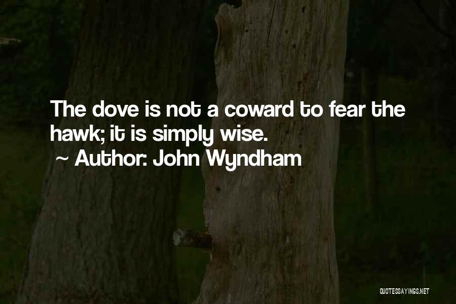 John Wyndham Quotes: The Dove Is Not A Coward To Fear The Hawk; It Is Simply Wise.