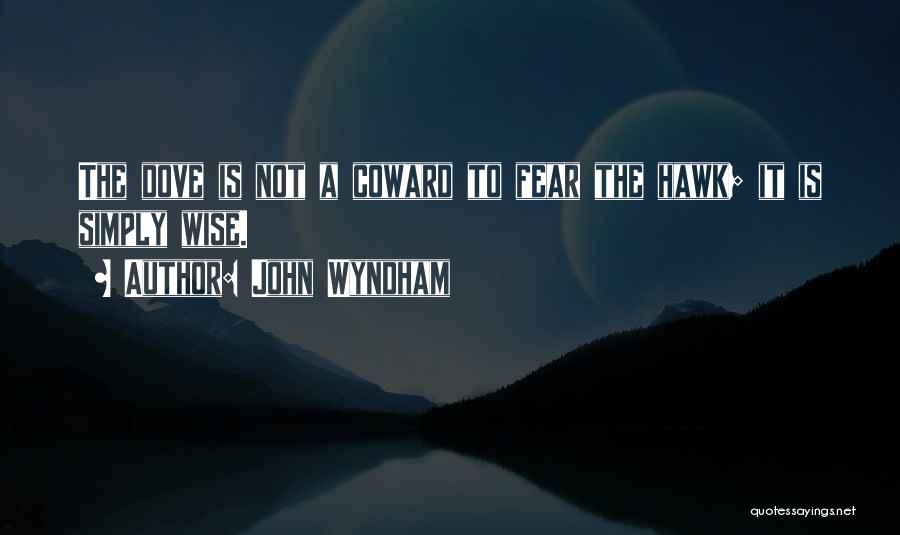 John Wyndham Quotes: The Dove Is Not A Coward To Fear The Hawk; It Is Simply Wise.