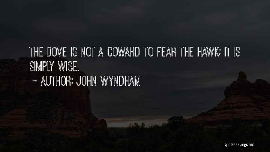 John Wyndham Quotes: The Dove Is Not A Coward To Fear The Hawk; It Is Simply Wise.