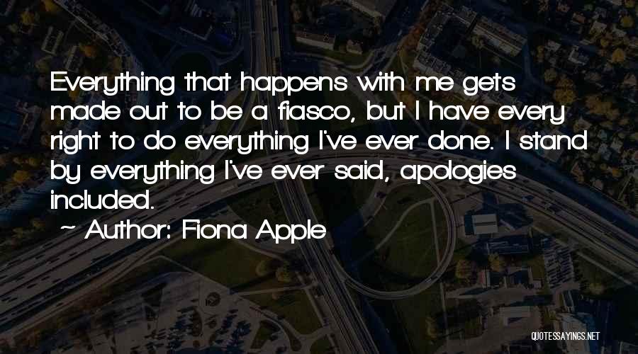 Fiona Apple Quotes: Everything That Happens With Me Gets Made Out To Be A Fiasco, But I Have Every Right To Do Everything